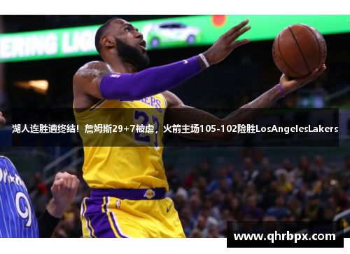 湖人连胜遭终结！詹姆斯29+7被虐，火箭主场105-102险胜LosAngelesLakers